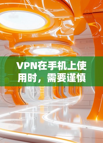 VPN在手机上使用时,需要谨慎操作,确保安全性和安全性。以下是一些关键点,帮助您更好地保护您的网络环境 VPN在手机上使用时,需要谨慎操作,确保安全性和安全性。以下是一些关键点,帮助您更好地保护您的网络环境