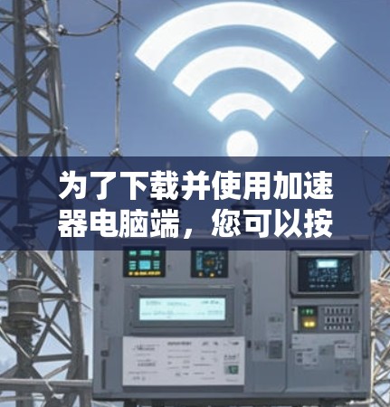 为了下载并使用加速器电脑端，您可以按照以下步骤进行
