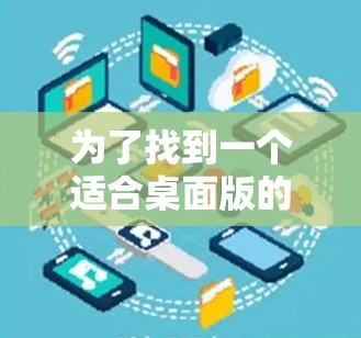 为了找到一个适合桌面版的加速器软件,以下是一些推荐和推荐理由 为了找到一个适合桌面版的加速器软件,以下是一些推荐和推荐理由