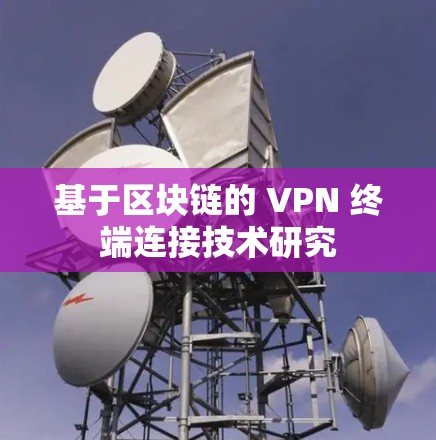 基于区块链的 VPN 终端连接技术研究 基于区块链的 VPN 终端连接技术研究