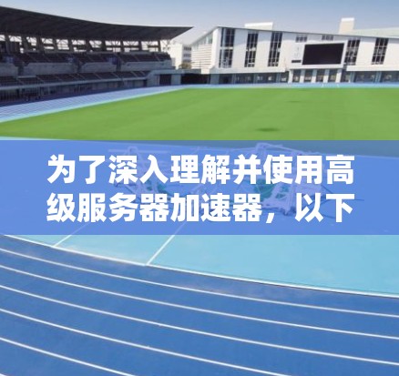 为了深入理解并使用高级服务器加速器，以下是一个有条理的步骤指南