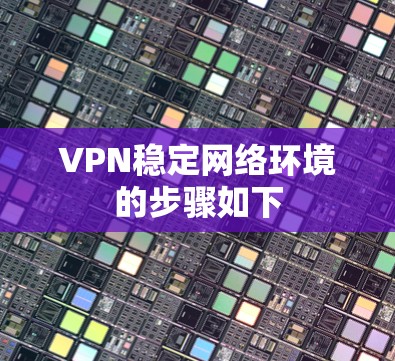 VPN稳定网络环境的步骤如下