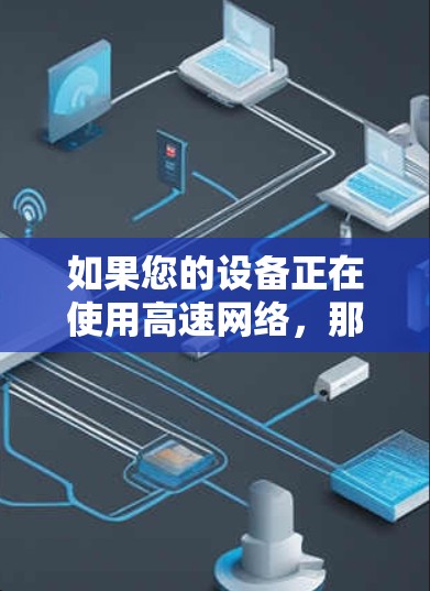 如果您的设备正在使用高速网络,那么VPN可能可以用来连接到更远的服务器或设备,从而实现更快的传输速度。以下是一些使用VPN连接高速网络的建议 如果您的设备正在使用高速网络,那么VPN可能可以用来连接到更远的服务器或设备,从而实现更快的传输速度。以下是一些使用VPN连接高速网络的建议