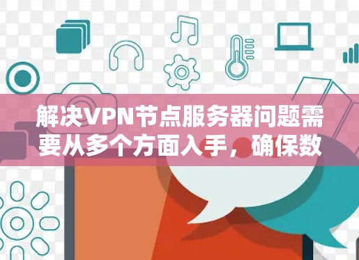 解决VPN节点服务器问题需要从多个方面入手,确保数据的安全和隐私。以下是一步步的解决方案 解决VPN节点服务器问题需要从多个方面入手,确保数据的安全和隐私。以下是一步步的解决方案