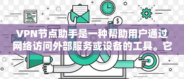 VPN节点助手是一种帮助用户通过网络访问外部服务或设备的工具。它通常通过网络连接外部服务，类似于普通VPN，但可能提供额外的配置或功能。以下是对 VPN 节点助手的详细说明