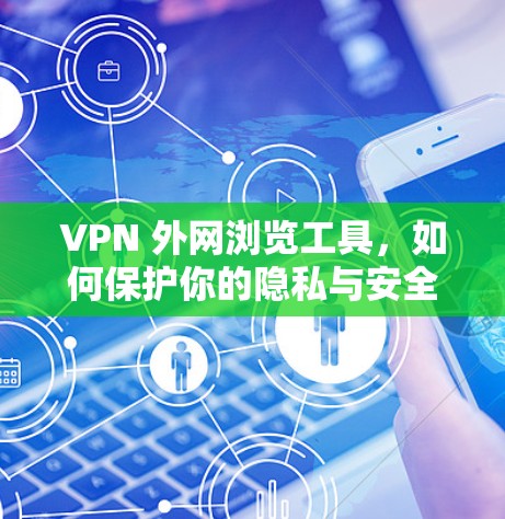VPN 外网浏览工具，如何保护你的隐私与安全