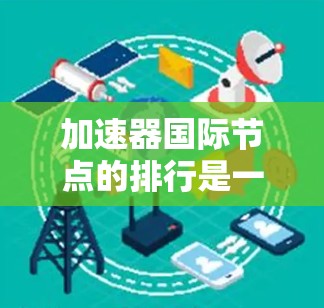 加速器国际节点的排行是一个复杂而多维的问题，涉及多个因素的综合考量。以下是对该问题的分步骤分析和总结