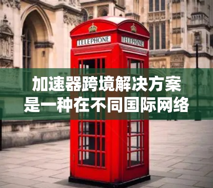 加速器跨境解决方案是一种在不同国际网络环境中高效提升数据传输速度和处理能力的系统或工具。以下是对这一主题的详细分析