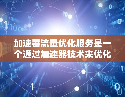 加速器流量优化服务是一个通过加速器技术来优化网络流量的综合解决方案。它结合流量优化模型、流量预测、资源调度和延迟管理等技术,帮助提升网络性能。以下是该服务的主要特点和功能 加速器流量优化服务是一个通过加速器技术来优化网络流量的综合解决方案。它结合流量优化模型、流量预测、资源调度和延迟管理等技术,帮助提升网络性能。以下是该服务的主要特点和功能