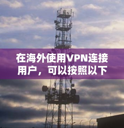 在海外使用VPN连接用户，可以按照以下步骤进行