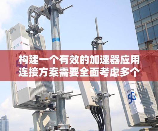 构建一个有效的加速器应用连接方案需要全面考虑多个因素，以确保应用的高效性和可靠性。以下是对构建连接方案的详细总结和推荐