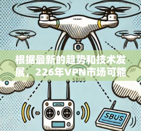 根据最新的趋势和技术发展，226年VPN市场可能会出现以下新的推荐和趋势