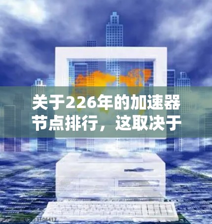 关于226年的加速器节点排行,这取决于具体指代的加速器类型(如显卡、GPU、混合计算设备等)以及行业趋势。以下是一些趋势和相关信息,供参考 关于226年的加速器节点排行,这取决于具体指代的加速器类型(如显卡、GPU、混合计算设备等)以及行业趋势。以下是一些趋势和相关信息,供参考