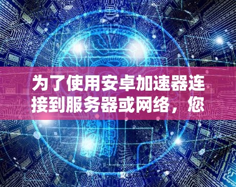 为了使用安卓加速器连接到服务器或网络，您可以按照以下步骤进行