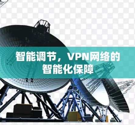 智能调节,VPN网络的智能化保障 智能调节,VPN网络的智能化保障