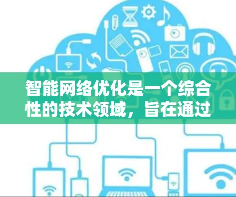 智能网络优化是一个综合性的技术领域,旨在通过多种方法优化模型的结构、参数和训练过程,从而提高模型性能和效率。以下是该领域的关键组成部分及其详细解释 智能网络优化是一个综合性的技术领域,旨在通过多种方法优化模型的结构、参数和训练过程,从而提高模型性能和效率。以下是该领域的关键组成部分及其详细解释