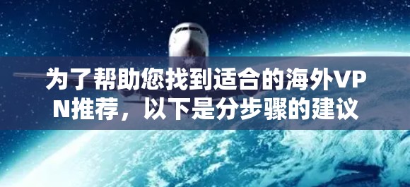 为了帮助您找到适合的海外VPN推荐，以下是分步骤的建议
