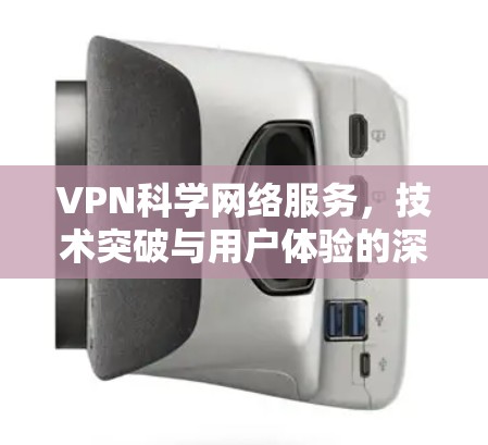 VPN科学网络服务，技术突破与用户体验的深度融合