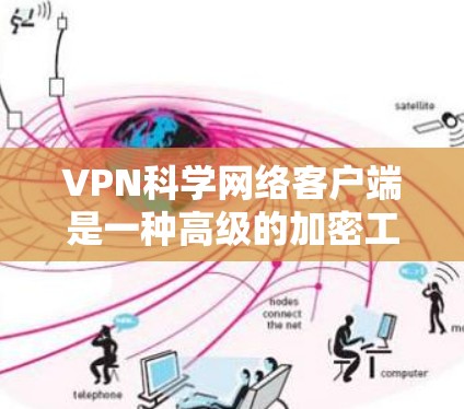 VPN科学网络客户端是一种高级的加密工具，主要用于科学实验和研究中。它能够提供以下功能