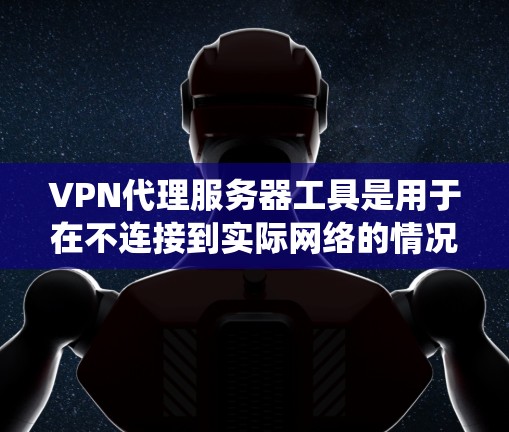 VPN代理服务器工具是用于在不连接到实际网络的情况下通过网络设备访问其他国家互联网的服务器。以下是关于VPN代理服务器工具的系统介绍