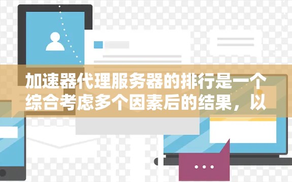 加速器代理服务器的排行是一个综合考虑多个因素后的结果，以下是一些关键点和建议