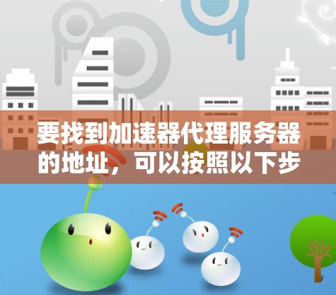 要找到加速器代理服务器的地址，可以按照以下步骤进行