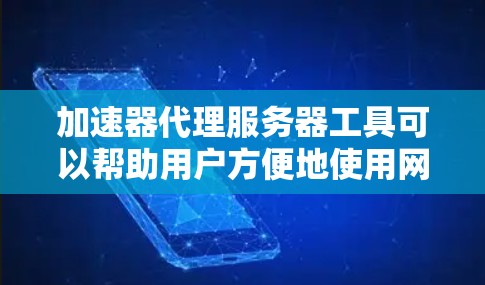 加速器代理服务器工具可以帮助用户方便地使用网络加速器，无需管理服务器，直接连接到云服务器。以下是几种主要的工具及其优势