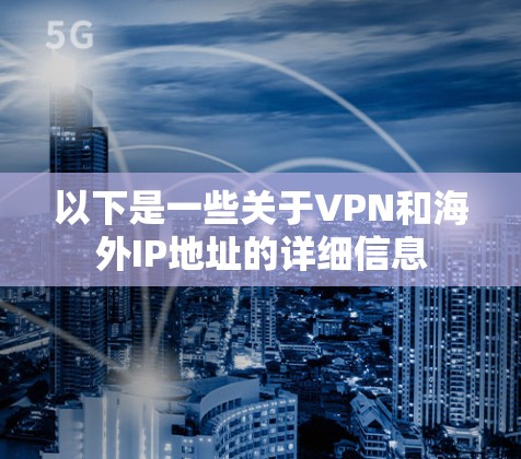 以下是一些关于VPN和海外IP地址的详细信息 以下是一些关于VPN和海外IP地址的详细信息