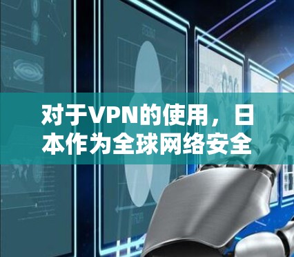 对于VPN的使用，日本作为全球网络安全的重要国家，其VPN网络资源非常丰富。以下是日本主要的VPN节点和平台