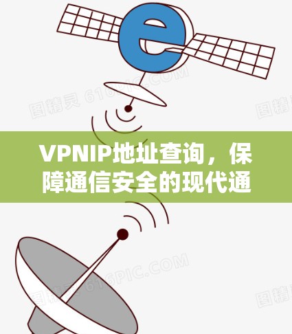 VPNIP地址查询,保障通信安全的现代通信技术 VPNIP地址查询,保障通信安全的现代通信技术