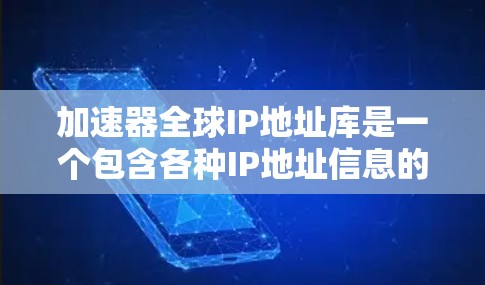 加速器全球IP地址库是一个包含各种IP地址信息的数据集，主要用于研究、训练AI模型、数据挖掘等领域。以下是对该项目的详细介绍