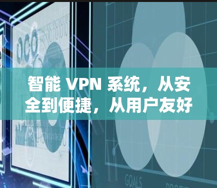 智能 VPN 系统,从安全到便捷,从用户友好到高效使用 智能 VPN 系统,从安全到便捷,从用户友好到高效使用
