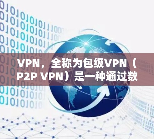 VPN，全称为包级VPN（P2P VPN）是一种通过数字证书和加密算法来保护数据传输的方式，主要用于加密和VPN服务。以下是关于VPN的详细总结