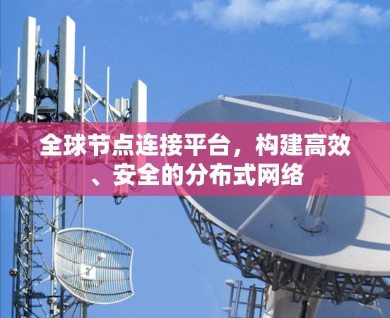 全球节点连接平台,构建高效、安全的分布式网络 全球节点连接平台,构建高效、安全的分布式网络