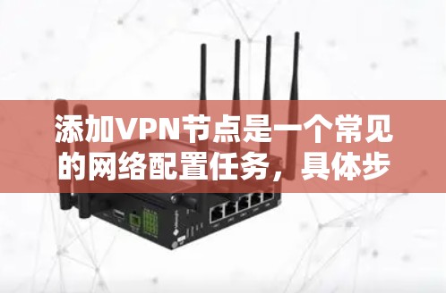 添加VPN节点是一个常见的网络配置任务,具体步骤可能因设备和软件版本而异。以下是一个通用的步骤指南,适用于大多数配置工具和VPN协议 添加VPN节点是一个常见的网络配置任务,具体步骤可能因设备和软件版本而异。以下是一个通用的步骤指南,适用于大多数配置工具和VPN协议