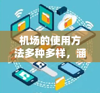 机场的使用方法多种多样,涵盖了登机、安检、行李检查、电子行李管理和健康检查等环节。以下是一些主要的机场使用方法和流程,帮助你更好地利用机场服务 机场的使用方法多种多样,涵盖了登机、安检、行李检查、电子行李管理和健康检查等环节。以下是一些主要的机场使用方法和流程,帮助你更好地利用机场服务