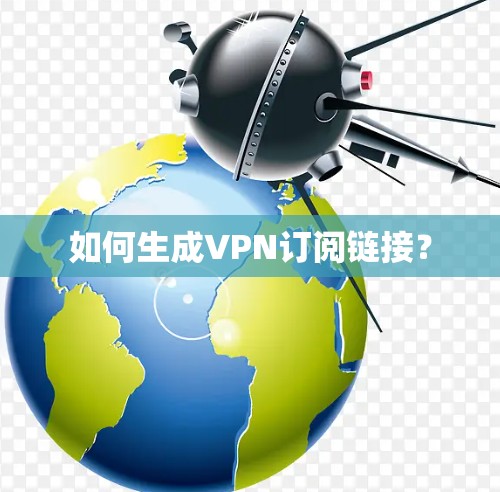 如何生成VPN订阅链接? 如何生成VPN订阅链接?