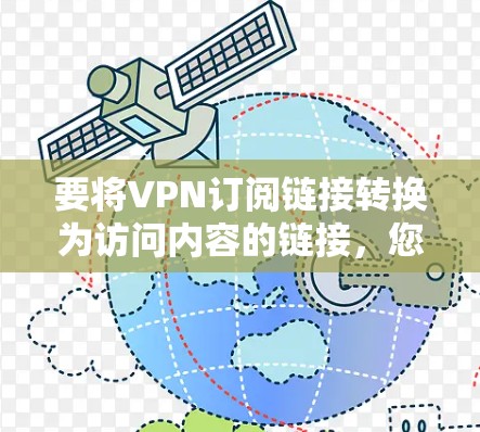 要将VPN订阅链接转换为访问内容的链接，您可以按照以下步骤操作