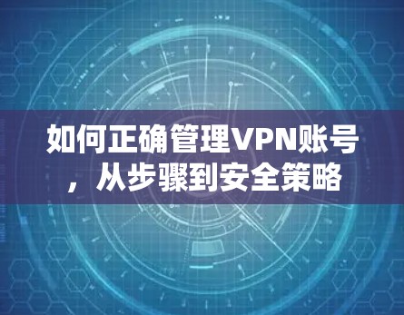 如何正确管理VPN账号，从步骤到安全策略