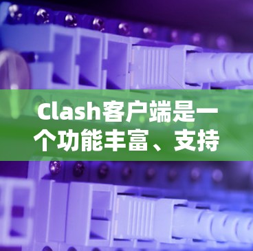 Clash客户端是一个功能丰富、支持多种语言和框架的工具包，适合开发者构建Web游戏。以下是详细的使用指南和关键点
