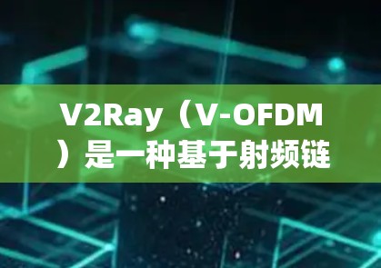 V2Ray（V-OFDM）是一种基于射频链路的通信技术，用于提升射频链路质量。在选择V2Ray线路时，需要综合考虑以下几个关键因素，以确保线路选择的合理性和有效性