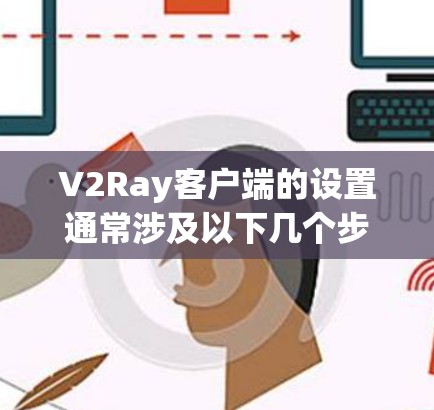 V2Ray客户端的设置通常涉及以下几个步骤
