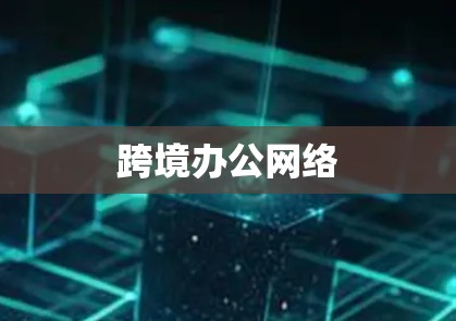跨境办公网络 跨境办公网络