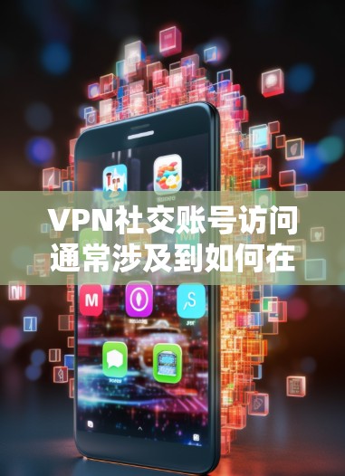 VPN社交账号访问通常涉及到如何在特定的VPN服务下访问其他账号或功能。以下是关于如何在VPN环境下访问社交账号的一些常见问题和解决方案 VPN社交账号访问通常涉及到如何在特定的VPN服务下访问其他账号或功能。以下是关于如何在VPN环境下访问社交账号的一些常见问题和解决方案