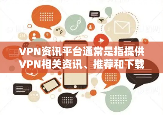 VPN资讯平台通常是指提供VPN相关资讯、推荐和下载的网站。这些平台可能涉及VPN软件、教程、工具、工具包或下载资源。以下是一些可能涉及VPN资讯平台访问的问题和建议