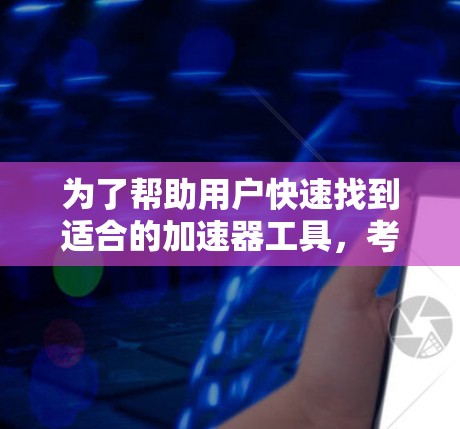 为了帮助用户快速找到适合的加速器工具,考虑到功能全面、免费、界面友好以及支持多平台的特点,推荐以下几种工具 为了帮助用户快速找到适合的加速器工具,考虑到功能全面、免费、界面友好以及支持多平台的特点,推荐以下几种工具