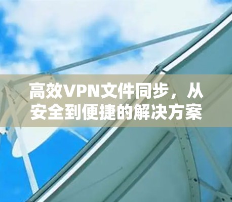 高效VPN文件同步，从安全到便捷的解决方案