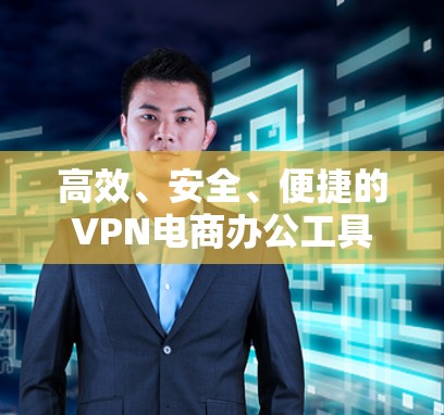 高效、安全、便捷的VPN电商办公工具