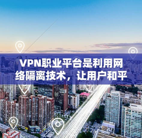 VPN职业平台是利用网络隔离技术，让用户和平台之间无法直接通信，但通过第三方设备实现连接的网络服务。以下是对VPN职业平台的详细分析