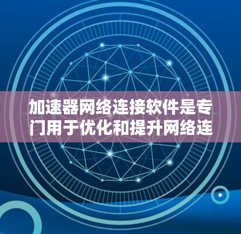 加速器网络连接软件是专门用于优化和提升网络连接性能的技术,通过多种方法如网络编程、数据压缩、延迟控制和实时监控来提高网络速度和稳定性。以下是详细的步骤指南 加速器网络连接软件是专门用于优化和提升网络连接性能的技术,通过多种方法如网络编程、数据压缩、延迟控制和实时监控来提高网络速度和稳定性。以下是详细的步骤指南